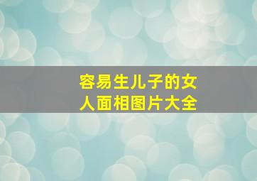 容易生儿子的女人面相图片大全