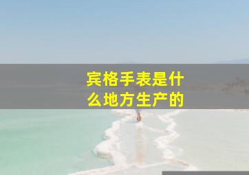 宾格手表是什么地方生产的