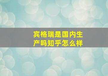 宾格瑞是国内生产吗知乎怎么样