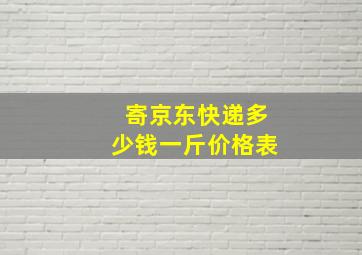 寄京东快递多少钱一斤价格表