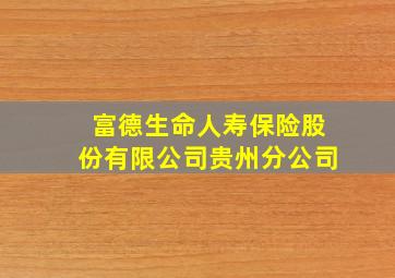 富德生命人寿保险股份有限公司贵州分公司