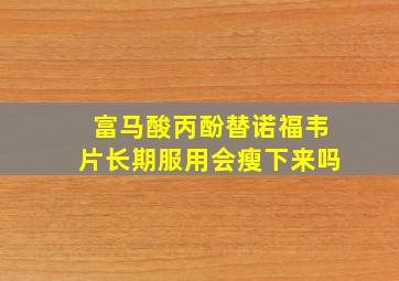 富马酸丙酚替诺福韦片长期服用会瘦下来吗