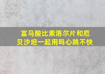 富马酸比索洛尔片和厄贝沙坦一起用吗心跳不快