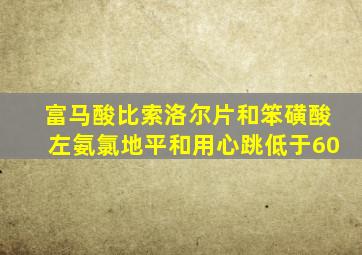 富马酸比索洛尔片和笨磺酸左氨氯地平和用心跳低于60