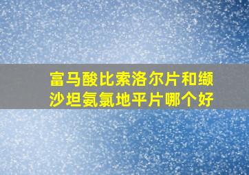 富马酸比索洛尔片和缬沙坦氨氯地平片哪个好