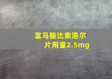 富马酸比索洛尔片用量2.5mg