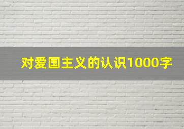 对爱国主义的认识1000字