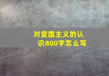 对爱国主义的认识800字怎么写