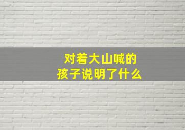 对着大山喊的孩子说明了什么