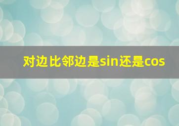 对边比邻边是sin还是cos