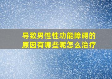 导致男性性功能障碍的原因有哪些呢怎么治疗