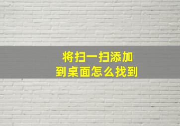 将扫一扫添加到桌面怎么找到