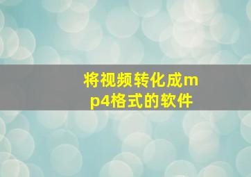 将视频转化成mp4格式的软件