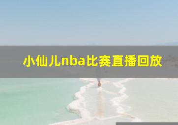 小仙儿nba比赛直播回放