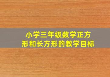 小学三年级数学正方形和长方形的教学目标