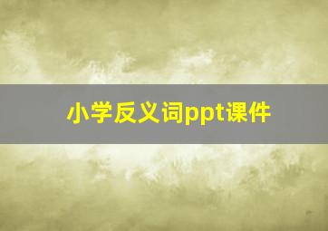 小学反义词ppt课件