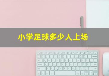 小学足球多少人上场