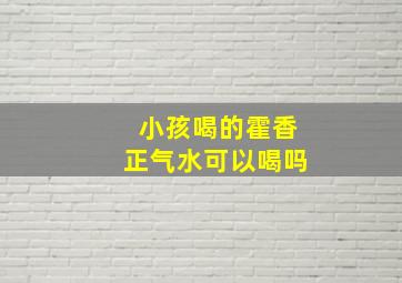 小孩喝的霍香正气水可以喝吗