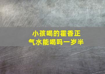 小孩喝的霍香正气水能喝吗一岁半