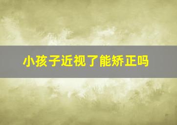 小孩子近视了能矫正吗