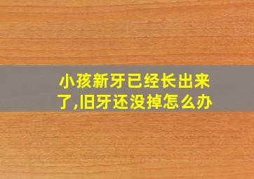 小孩新牙已经长出来了,旧牙还没掉怎么办