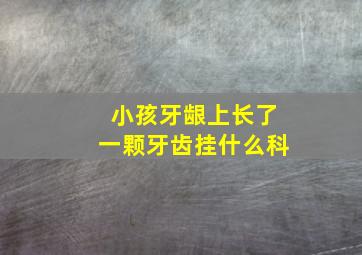 小孩牙龈上长了一颗牙齿挂什么科