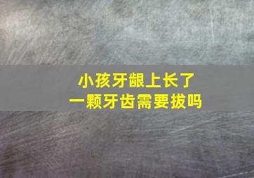 小孩牙龈上长了一颗牙齿需要拔吗