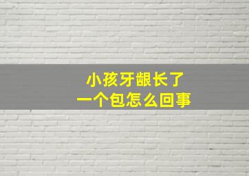 小孩牙龈长了一个包怎么回事