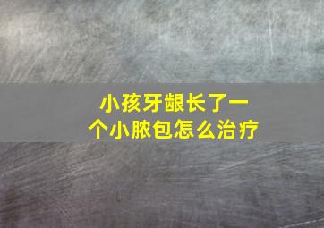 小孩牙龈长了一个小脓包怎么治疗