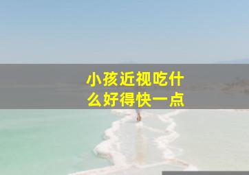 小孩近视吃什么好得快一点