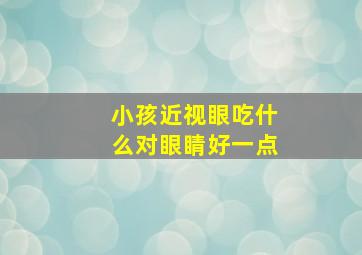 小孩近视眼吃什么对眼睛好一点