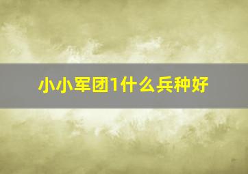 小小军团1什么兵种好