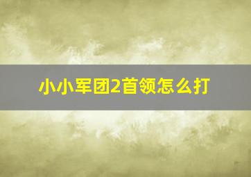 小小军团2首领怎么打