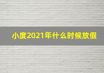 小度2021年什么时候放假