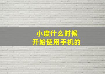 小度什么时候开始使用手机的