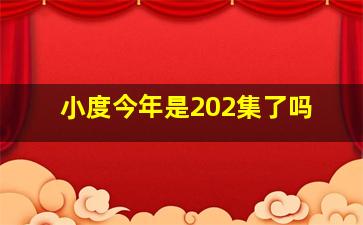 小度今年是202集了吗