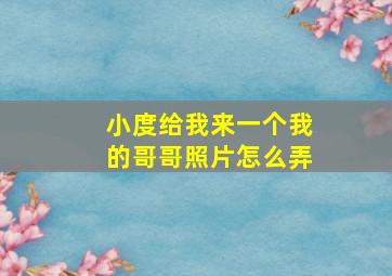 小度给我来一个我的哥哥照片怎么弄