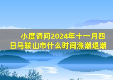 小度请问2024年十一月四日马鞍山市什么时间涨潮退潮