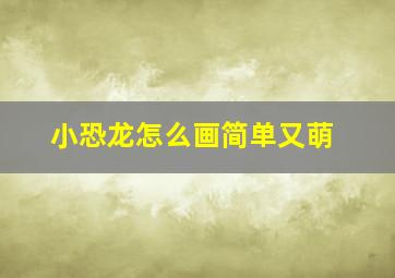 小恐龙怎么画简单又萌