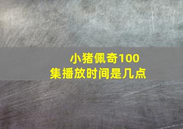 小猪佩奇100集播放时间是几点