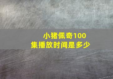 小猪佩奇100集播放时间是多少