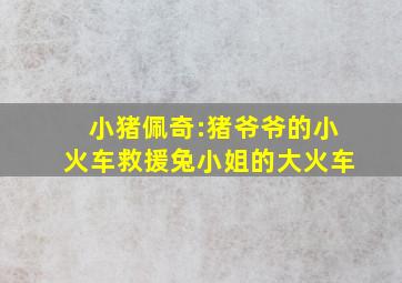 小猪佩奇:猪爷爷的小火车救援兔小姐的大火车