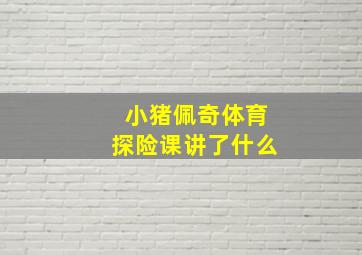 小猪佩奇体育探险课讲了什么