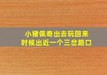 小猪佩奇出去玩回来时候出近一个三岔路口