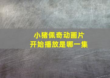 小猪佩奇动画片开始播放是哪一集