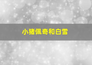 小猪佩奇和白雪