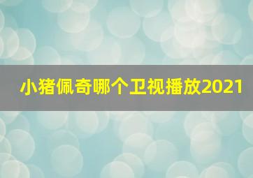 小猪佩奇哪个卫视播放2021