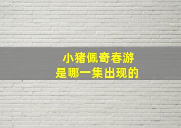 小猪佩奇春游是哪一集出现的