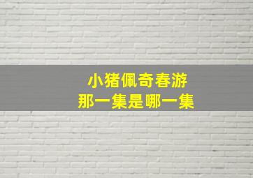 小猪佩奇春游那一集是哪一集