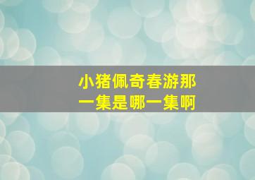 小猪佩奇春游那一集是哪一集啊